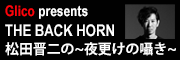 Glico presents THE BACK HORN 松田晋二の夜更けの囁き